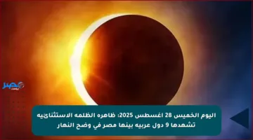 اليوم الخميس 28 أغسطس 2025: ظاهرة الظلمة الاستثنائية تشهدها 9 دول عربية بينها مصر في وضح النهار